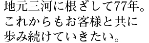 地元三河に根差して74年。これからもお客様と共に歩み続けていきたい。